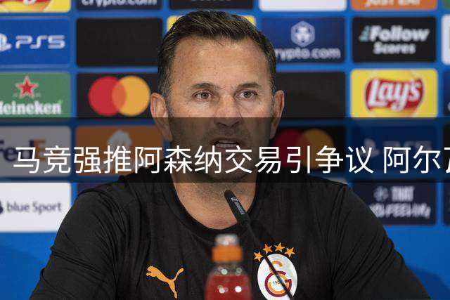马竞强推阿森纳交易引争议 阿尔瓦雷斯绝食抗议拒离队
